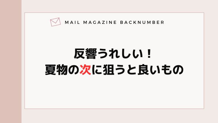 反響うれしい！夏物の次に狙うと良いもの